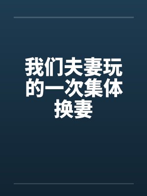 我们夫妻玩的一次集体换妻by佚名