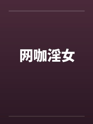 网咖淫女笔趣阁无弹窗