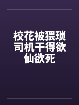 校花被猥琐司机干得欲仙欲死
