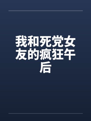 我和死党女友的疯狂午后by佚名笔趣阁无弹窗