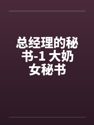 总经理的秘书-1 大奶女秘书by佚名