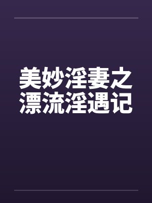 美妙淫妻之漂流淫遇记by佚名