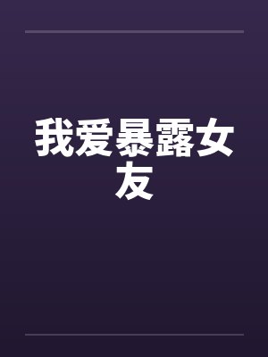 我爱暴露女友by佚名笔趣阁无弹窗