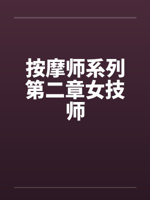 按摩师系列第二章女技师笔趣阁无弹窗