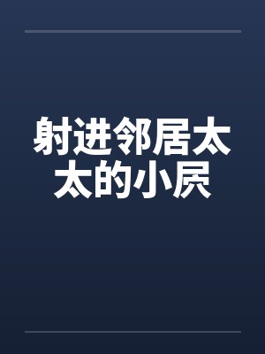 射进邻居太太的小屄by佚名