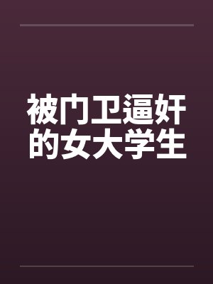被门卫逼奸的女大学生by佚名