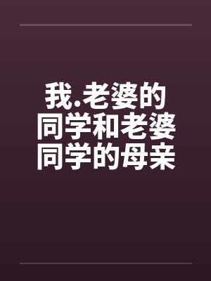 我.老婆的同学和老婆同学的母亲