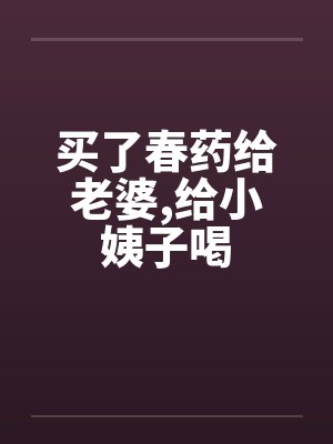 买了春药给老婆,给小姨子喝by佚名