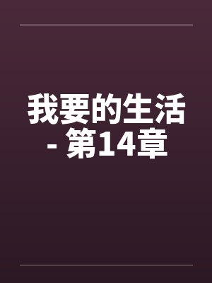 我要的生活- 第14章by佚名笔趣阁无弹窗