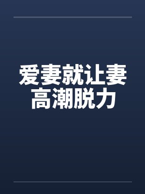 爱妻就让妻高潮脱力by佚名