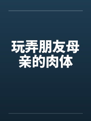 玩弄朋友母亲的肉体