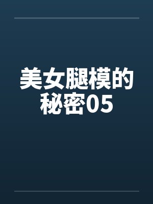 美女腿模的秘密05笔趣阁无弹窗
