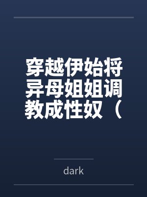 穿越伊始将异母姐姐调教成性奴（穿越到异世界把高贵强大的女性征服至胯下）