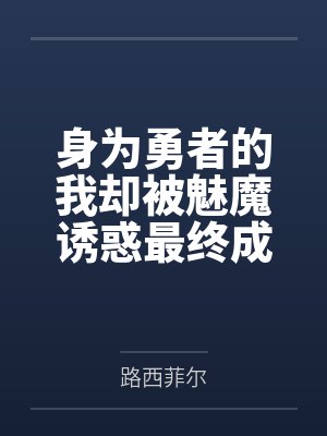 身为勇者的我却被魅魔诱惑最终成为魔王by路西菲尔笔趣阁无弹窗