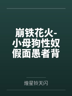 崩铁花火-小母狗性奴假面愚者背着主人偷偷对粉丝直播调教报告与和狗狗的秘密直by煌星铃天闪笔趣阁无弹窗