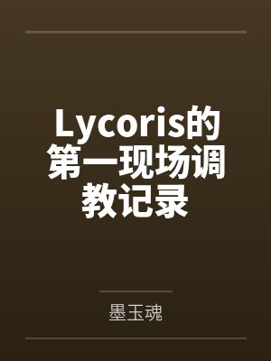 Lycoris的第一现场调教记录by墨玉魂