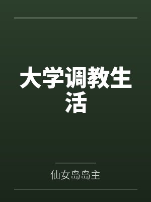 大学调教生活by仙女岛岛主笔趣阁无弹窗