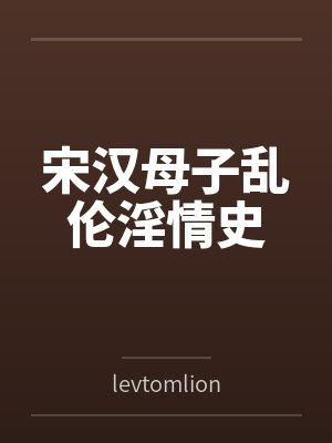 宋汉母子乱伦淫情史bylevtomlion