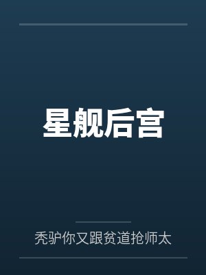 星舰后宫by秃驴你又跟贫道抢师太笔趣阁无弹窗