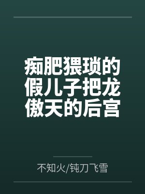 痴肥猥琐的假儿子把龙傲天的后宫全家桶全部肏翻成性奴by不知火/钝刀飞雪