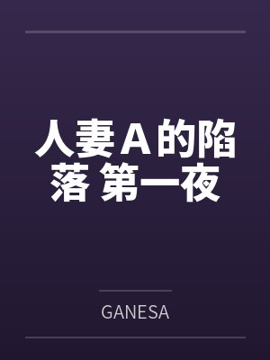 人妻Ａ的陷落 第一夜byGANESA