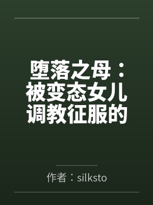 堕落之母:被变态女儿调教征服的熟女妈妈by作者:silkstockingslover 翻译:陆漫