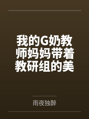 我的G奶教师妈妈带着教研组的美熟女同事们一起为高官提供性服务