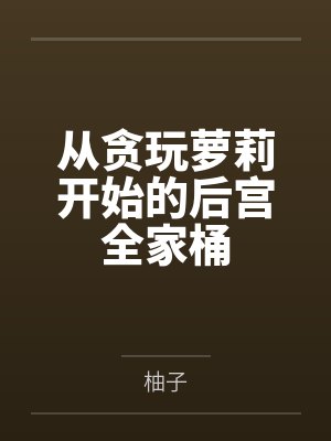 从贪玩萝莉开始的后宫全家桶