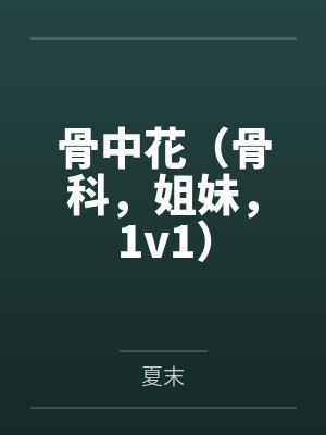 骨中花(骨科,姐妹,1v1)笔趣阁无弹窗