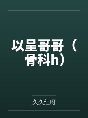 以呈哥哥(骨科h)by久久红呀