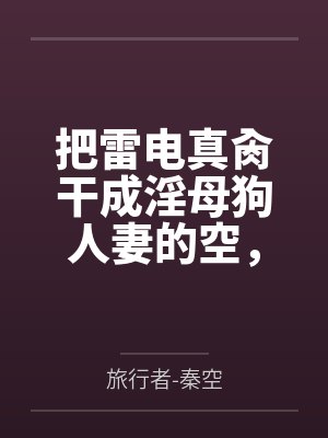 把雷电真肏干成淫母狗人妻的空,实行作为姐夫的职责,对网游成瘾的雷电影实施调教戒网瘾,最后雷电姐妹都变