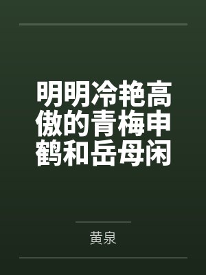 明明冷艳高傲的青梅申鹤和岳母闲云都已经成为我的母女后宫，申鹤却因为保护我而对黄毛肌肉转校生发出不自量
