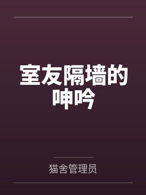 室友隔墙的呻吟笔趣阁无弹窗