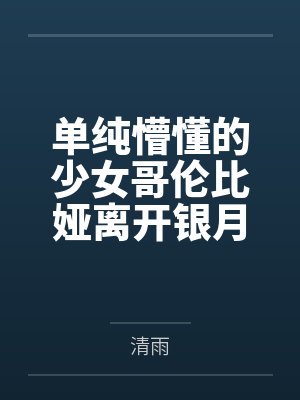 单纯懵懂的少女哥伦比娅离开银月之庭后被诱骗轮奸成母猪肉便器