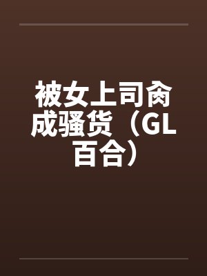 被女上司肏成骚货（GL百合）by佚名