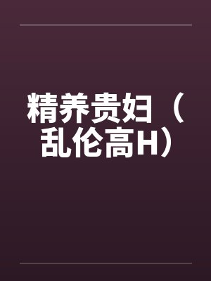 精养贵妇（乱伦高H）