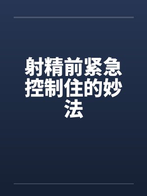 射精前紧急控制住的妙法by佚名笔趣阁无弹窗