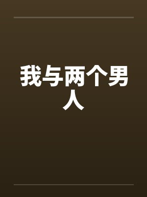 我与两个男人by佚名笔趣阁无弹窗