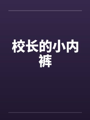 校长的小内裤笔趣阁无弹窗