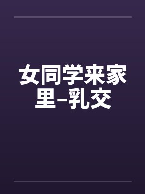 女同学来家里–乳交