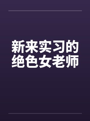 新来实习的绝色女老师笔趣阁无弹窗