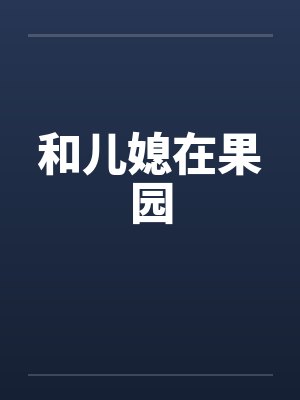 和儿媳在果园by佚名笔趣阁无弹窗