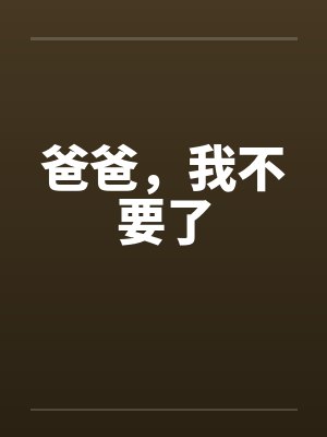 爸爸,我不要了by佚名