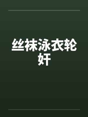 丝袜泳衣轮奸