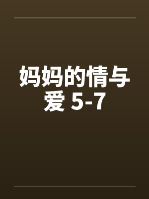 妈妈的情与爱 5-7