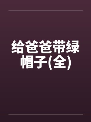给爸爸带绿帽子(全)