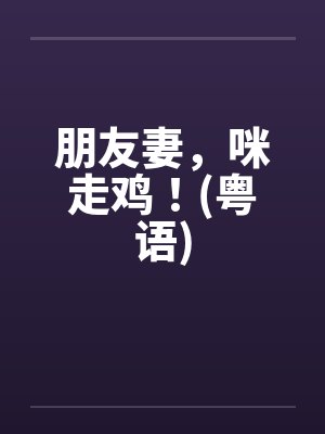 朋友妻,咪走鸡!(粤语)by佚名