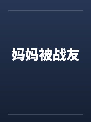 妈妈被战友笔趣阁无弹窗