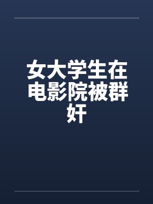 女大学生在电影院被群奸by佚名