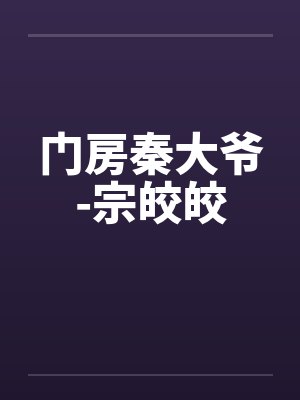 门房秦大爷-宗皎皎by佚名笔趣阁无弹窗